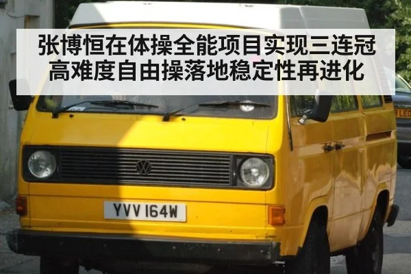 张博恒在体操全能项目实现三连冠高难度自由操落地稳定性再进化