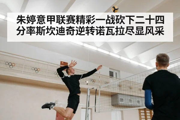 朱婷意甲联赛精彩一战砍下二十四分率斯坎迪奇逆转诺瓦拉尽显风采