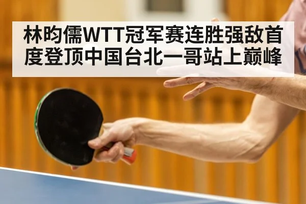 林昀儒WTT冠军赛连胜强敌首度登顶中国台北一哥站上巅峰