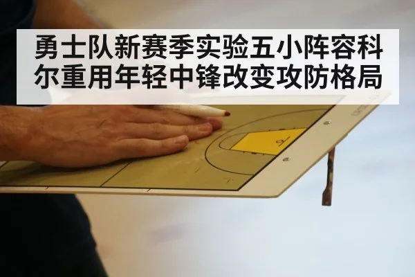 勇士队新赛季实验五小阵容科尔重用年轻中锋改变攻防格局